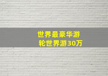 世界最豪华游轮世界游30万