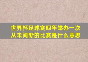 世界杯足球赛四年举办一次从未间断的比赛是什么意思