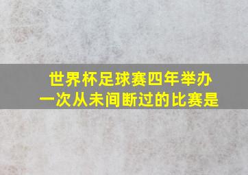 世界杯足球赛四年举办一次从未间断过的比赛是