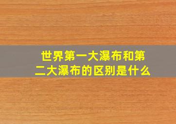 世界第一大瀑布和第二大瀑布的区别是什么