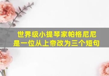 世界级小提琴家帕格尼尼是一位从上帝改为三个短句