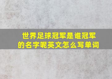 世界足球冠军是谁冠军的名字呢英文怎么写单词