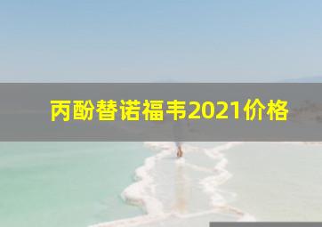 丙酚替诺福韦2021价格