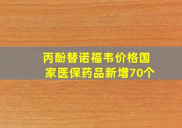 丙酚替诺福韦价格国家医保药品新增70个