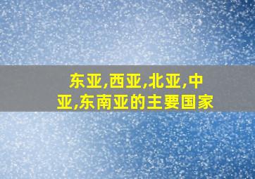 东亚,西亚,北亚,中亚,东南亚的主要国家