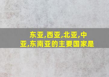 东亚,西亚,北亚,中亚,东南亚的主要国家是