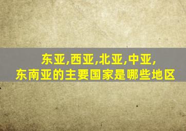 东亚,西亚,北亚,中亚,东南亚的主要国家是哪些地区