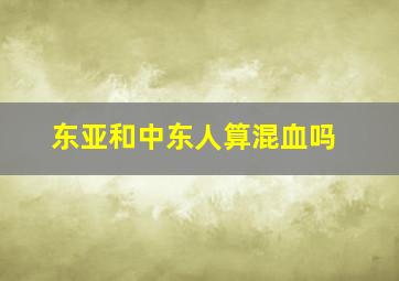 东亚和中东人算混血吗