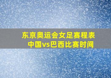 东京奥运会女足赛程表中国vs巴西比赛时间