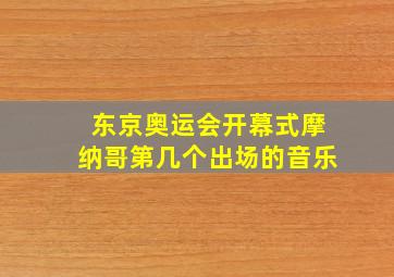 东京奥运会开幕式摩纳哥第几个出场的音乐