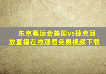 东京奥运会美国vs捷克回放直播在线观看免费视频下载