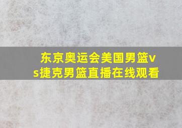 东京奥运会美国男篮vs捷克男篮直播在线观看