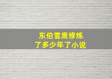 东伯雪鹰修炼了多少年了小说