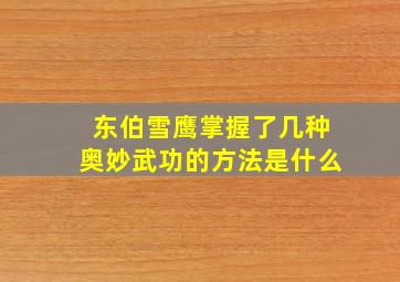 东伯雪鹰掌握了几种奥妙武功的方法是什么