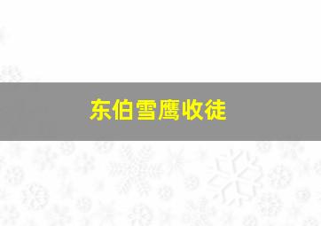 东伯雪鹰收徒