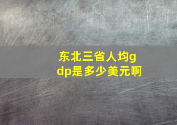 东北三省人均gdp是多少美元啊