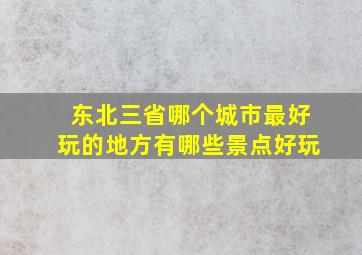 东北三省哪个城市最好玩的地方有哪些景点好玩