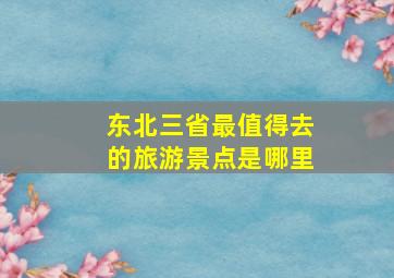 东北三省最值得去的旅游景点是哪里