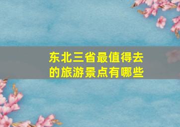 东北三省最值得去的旅游景点有哪些