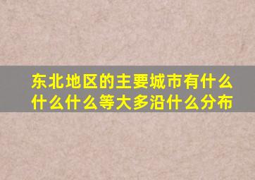 东北地区的主要城市有什么什么什么等大多沿什么分布