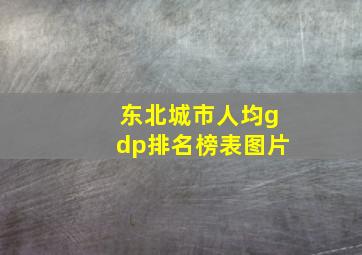 东北城市人均gdp排名榜表图片