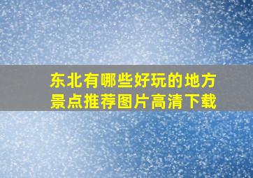 东北有哪些好玩的地方景点推荐图片高清下载