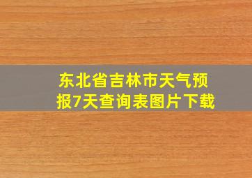 东北省吉林市天气预报7天查询表图片下载