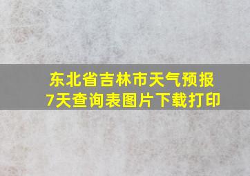 东北省吉林市天气预报7天查询表图片下载打印