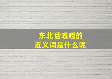 东北话嘎嘎的近义词是什么呢