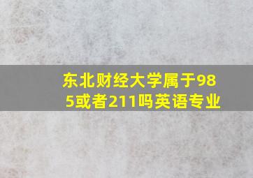 东北财经大学属于985或者211吗英语专业