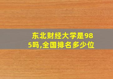 东北财经大学是985吗,全国排名多少位