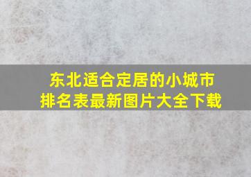 东北适合定居的小城市排名表最新图片大全下载