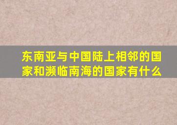 东南亚与中国陆上相邻的国家和濒临南海的国家有什么