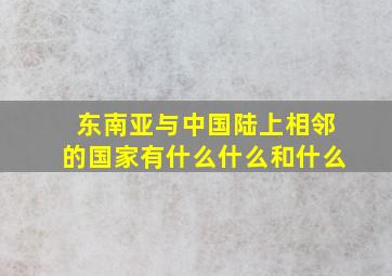 东南亚与中国陆上相邻的国家有什么什么和什么