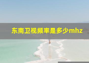 东南卫视频率是多少mhz