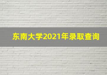 东南大学2021年录取查询