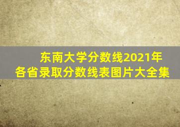 东南大学分数线2021年各省录取分数线表图片大全集