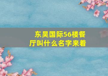 东吴国际56楼餐厅叫什么名字来着