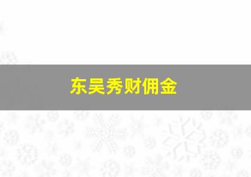 东吴秀财佣金