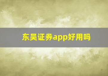 东吴证券app好用吗