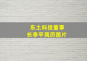 东土科技董事长李平简历图片