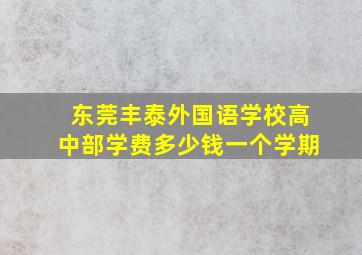 东莞丰泰外国语学校高中部学费多少钱一个学期