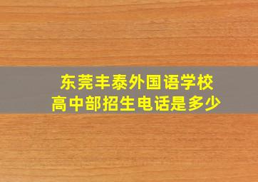 东莞丰泰外国语学校高中部招生电话是多少