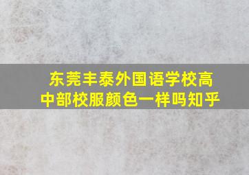 东莞丰泰外国语学校高中部校服颜色一样吗知乎