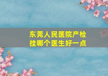 东莞人民医院产检挂哪个医生好一点