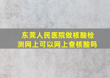 东莞人民医院做核酸检测网上可以网上查核酸吗