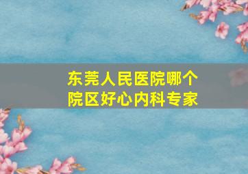 东莞人民医院哪个院区好心内科专家