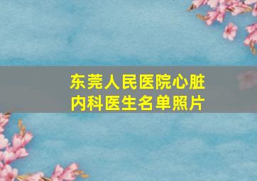 东莞人民医院心脏内科医生名单照片