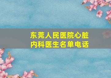 东莞人民医院心脏内科医生名单电话