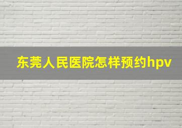 东莞人民医院怎样预约hpv